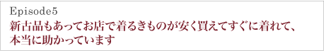 新古品もあってお店で着るきものが安く買えてすぐに着れて、
本当に助かっています